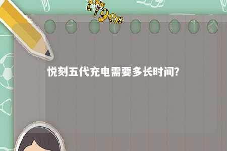 悦刻五代充电需要多长时间？ 
